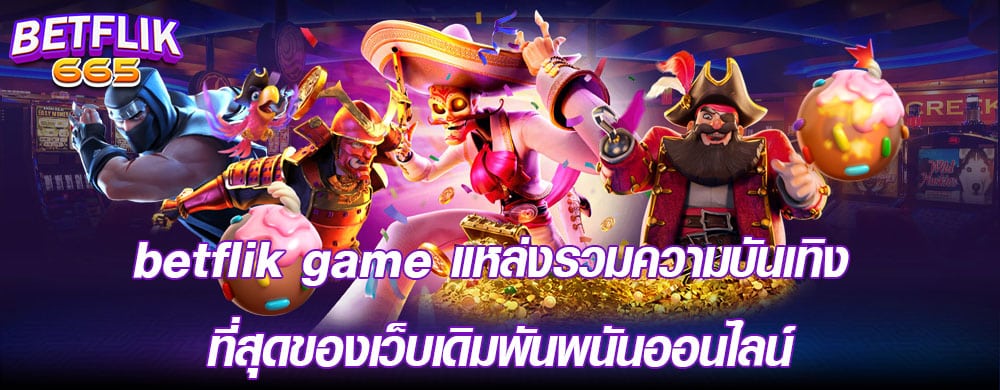 betflik game แหล่งรวมความบันเทิง ที่สุดของเว็บเดิมพันพนันออนไลน์