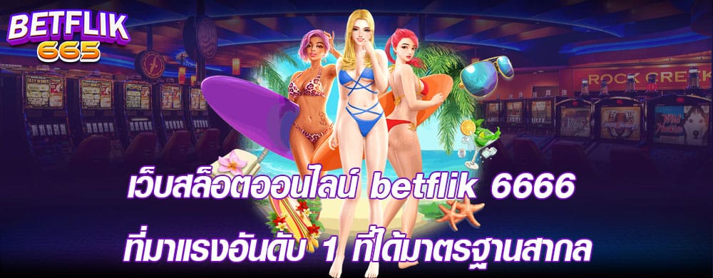 เว็บสล็อตออนไลน์ betflik 6666 ที่มาแรงอันดับ 1 ที่ได้มาตรฐานสากล