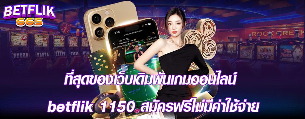 ที่สุดของเว็บเดิมพันเกมออนไลน์ betflik 1150 สมัครฟรีไม่มีค่าใช้จ่าย