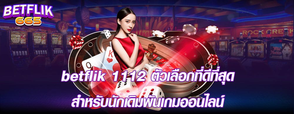 betflik 1112 ตัวเลือกที่ดีที่สุดสำหรับนักเดิมพันเกมออนไลน์