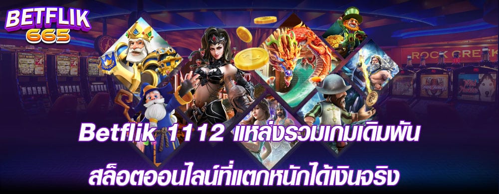 betflik 1112 แหล่งรวมเกมเดิมพันสล็อตออนไลน์ที่แตกหนักได้เงินจริง