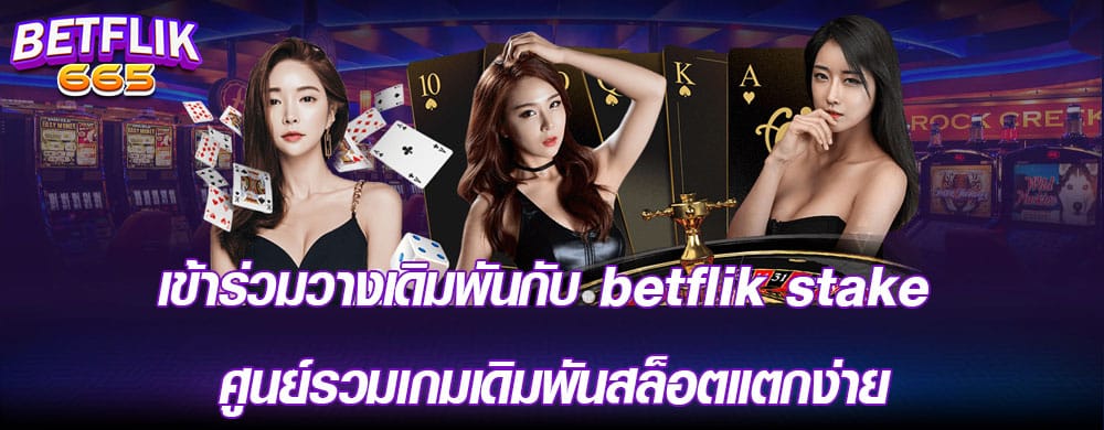 เข้าร่วมวางเดิมพันกับ betflik stake ศูนย์รวมเกมเดิมพันสล็อตแตกง่าย