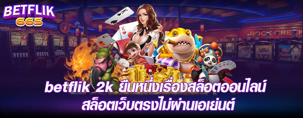 betflik 2k ยืนหนึ่งเรื่องสล็อตออนไลน์ สล็อตเว็บตรงไม่ผ่านเอเย่นต์