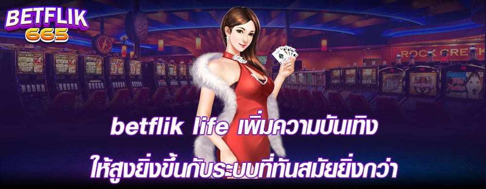 betflik life เพิ่มความบันเทิงให้สูงยิ่งขึ้นกับระบบที่ทันสมัยยิ่งกว่า