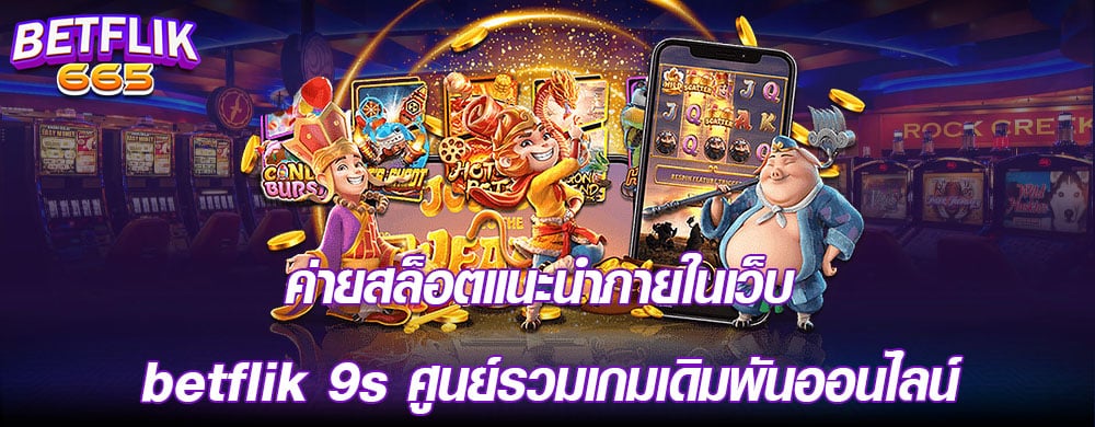 ค่ายสล็อตแนะนำภายในเว็บ betflik 9s ศูนย์รวมเกมเดิมพันออนไลน์