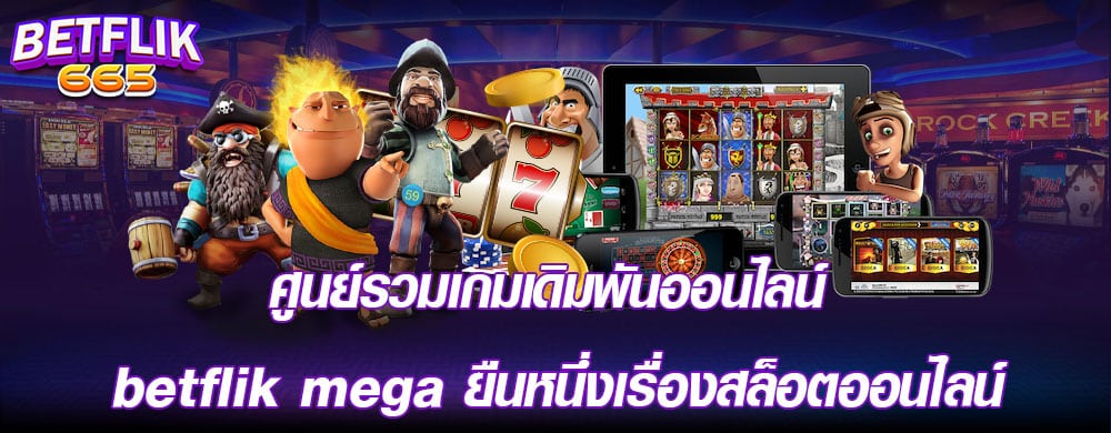 ศูนย์รวมเกมเดิมพันออนไลน์ betflik mega ยืนหนึ่งเรื่องสล็อตออนไลน์