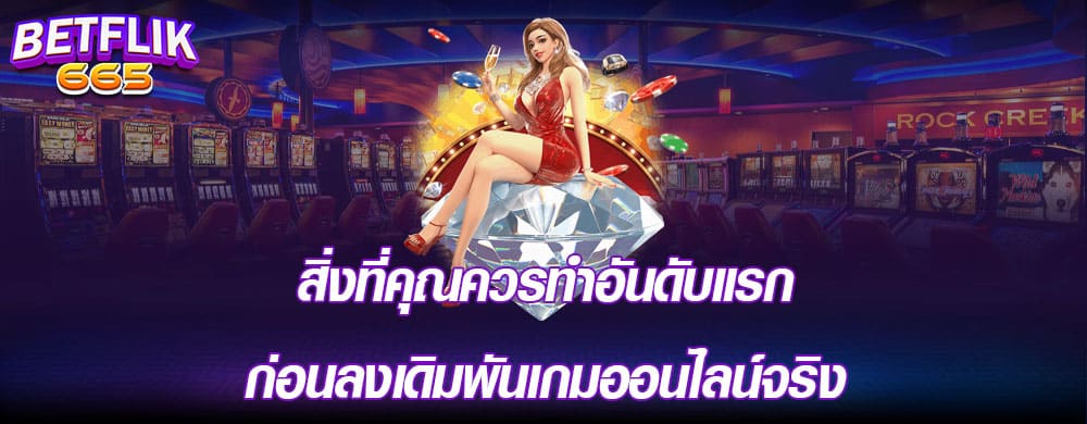 สิ่งที่คุณควรทำอันดับแรกก่อนลงเดิมพันเกมออนไลน์จริง