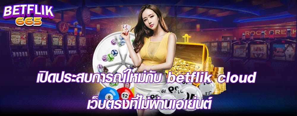 เปิดประสบการณ์ใหม่กับ betflik cloud เว็บตรงที่ไม่ผ่านเอเย่นต์